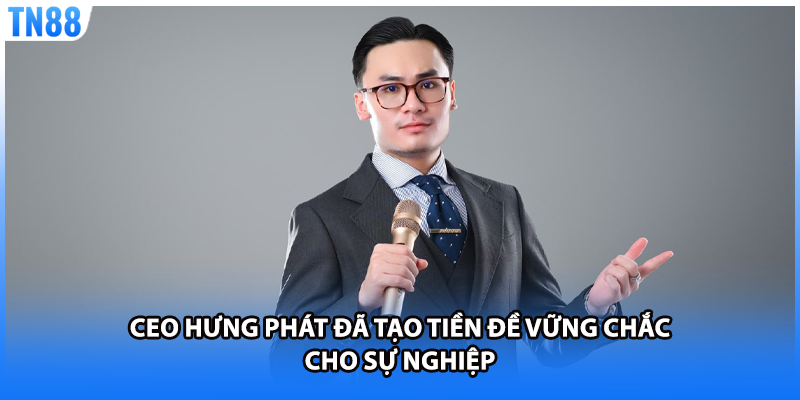 CEO Hưng Phát đã tạo tiền đề vững chắc cho sự nghiệp