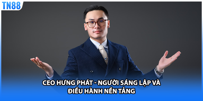 CEO Hưng Phát - Người sáng lập và điều hành nền tảng